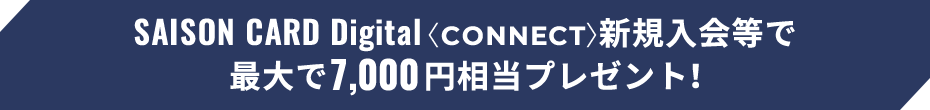 SAISON CARD Digital〈CONNECT〉新規入会等で最大で7,000円相当プレゼント！